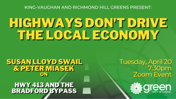 King-Vaughan and Richmond Hill greens present Don't Drive the Local Economy: Discussion on Highway 413 and the Bradford Bypass Invite: Tue. April 20, 7:30 PM 